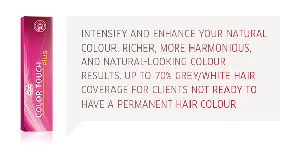 colour touch plus - intensify and enhance your natural colour. Richer, more harmonious and natural-looking colour results. Up to 70% grey/white hair coverage for clients not ready to have permanent hair colour